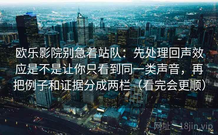 欧乐影院别急着站队：先处理回声效应是不是让你只看到同一类声音，再把例子和证据分成两栏（看完会更顺）